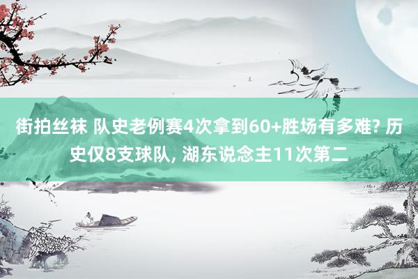 街拍丝袜 队史老例赛4次拿到60+胜场有多难? 历史仅8支球队， 湖东说念主11次第二