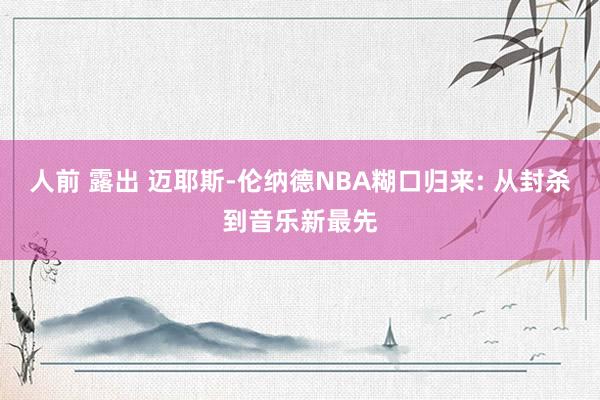 人前 露出 迈耶斯-伦纳德NBA糊口归来: 从封杀到音乐新最先