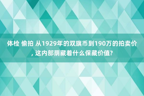 体检 偷拍 从1929年的双旗币到190万的拍卖价， 这内部荫藏着什么保藏价值?