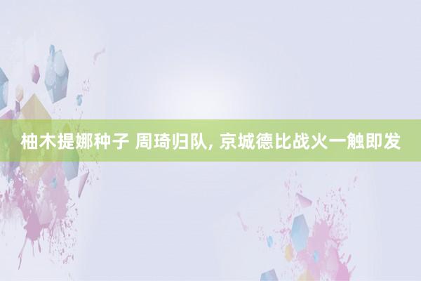 柚木提娜种子 周琦归队， 京城德比战火一触即发